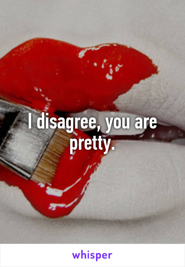 I disagree, you are pretty.