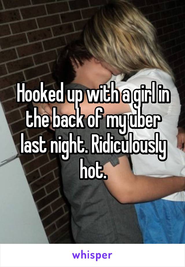 Hooked up with a girl in the back of my uber last night. Ridiculously hot.