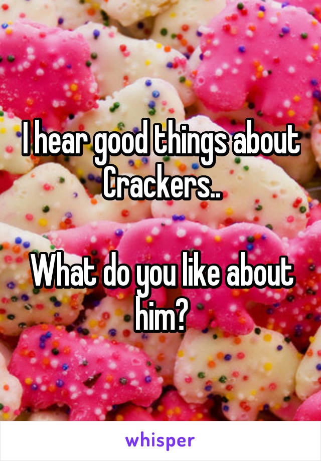 I hear good things about Crackers..

What do you like about him?