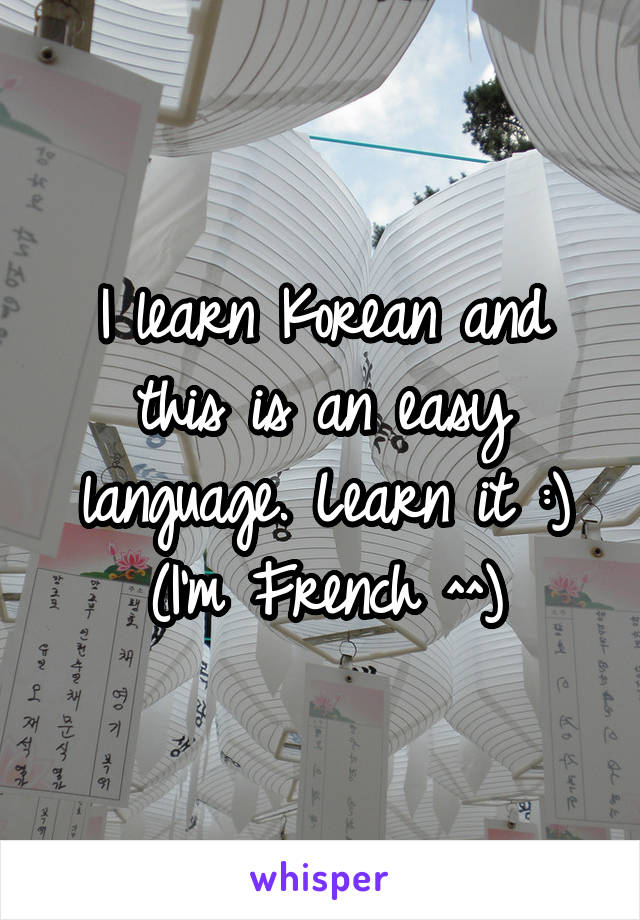 I learn Korean and this is an easy language. Learn it :) (I'm French ^^)