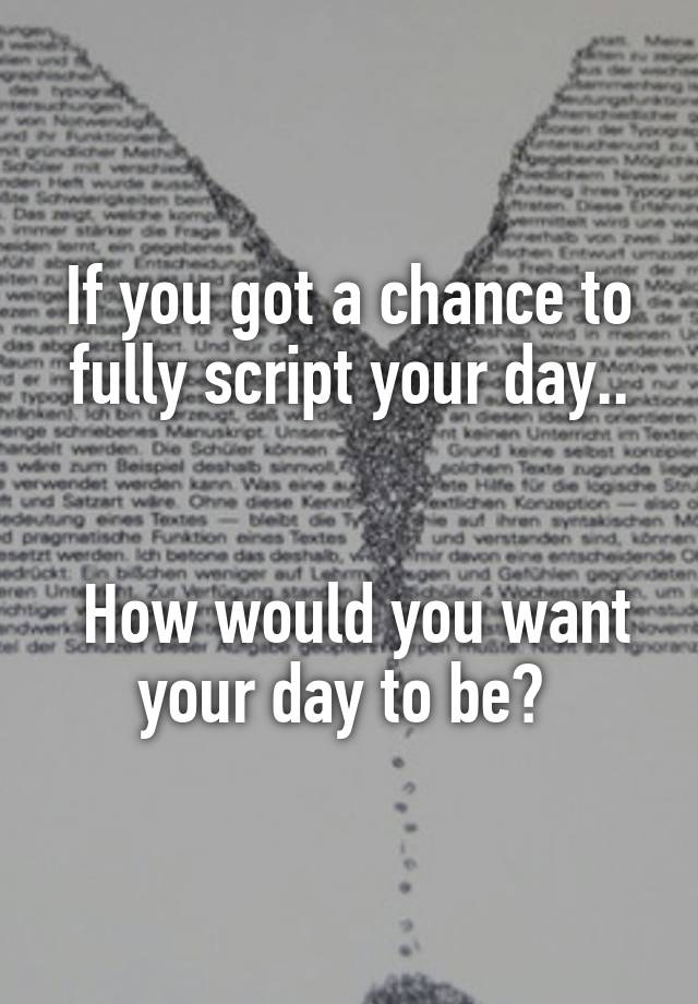 if-you-got-a-chance-to-fully-script-your-day-how-would-you-want-your