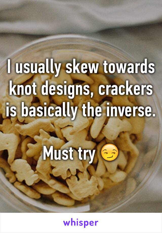 I usually skew towards knot designs, crackers is basically the inverse.

Must try 😏