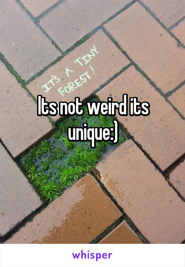Its not weird its unique:)
