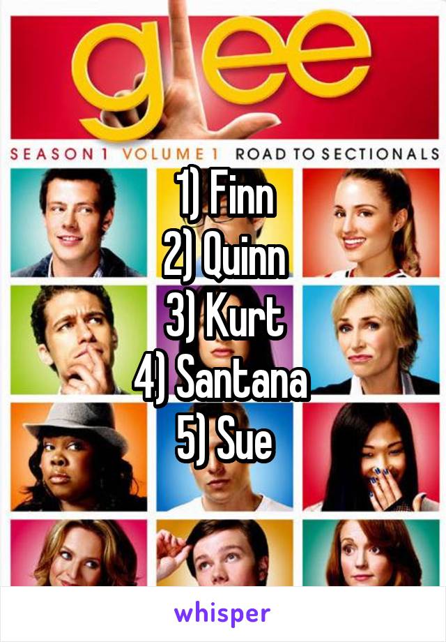 1) Finn
2) Quinn
3) Kurt
4) Santana 
5) Sue