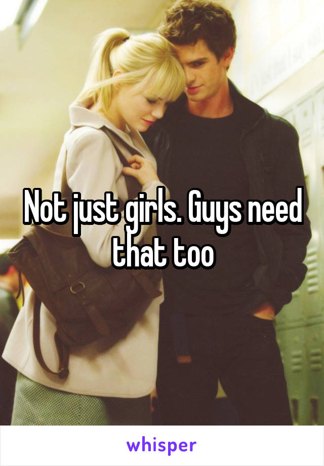 Not just girls. Guys need that too