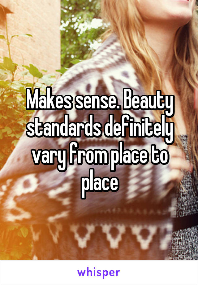Makes sense. Beauty standards definitely vary from place to place