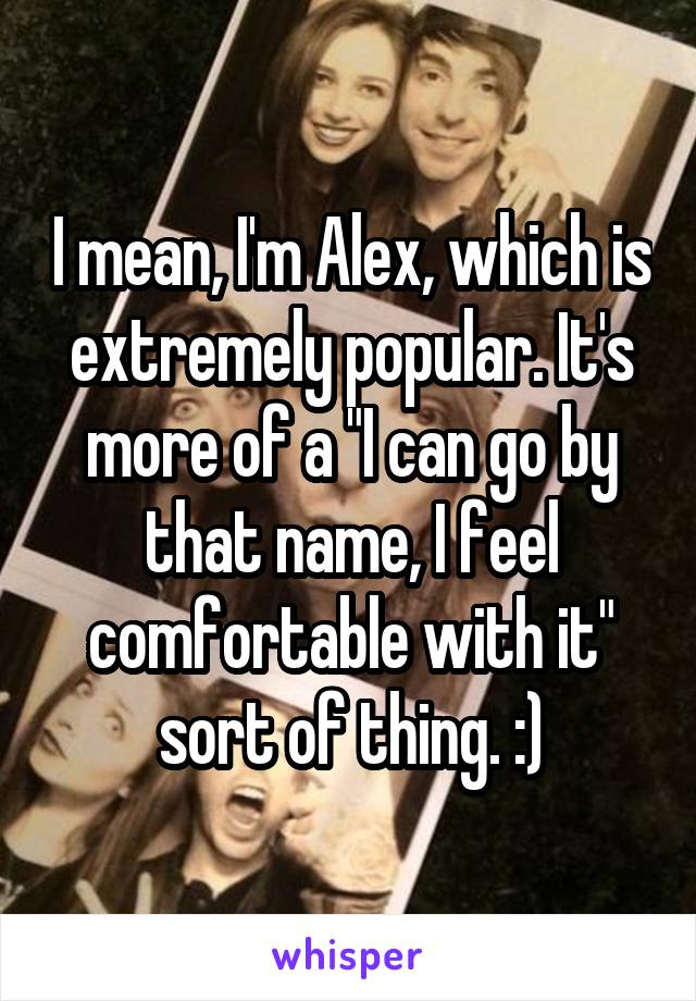 I mean, I'm Alex, which is extremely popular. It's more of a "I can go by that name, I feel comfortable with it" sort of thing. :)