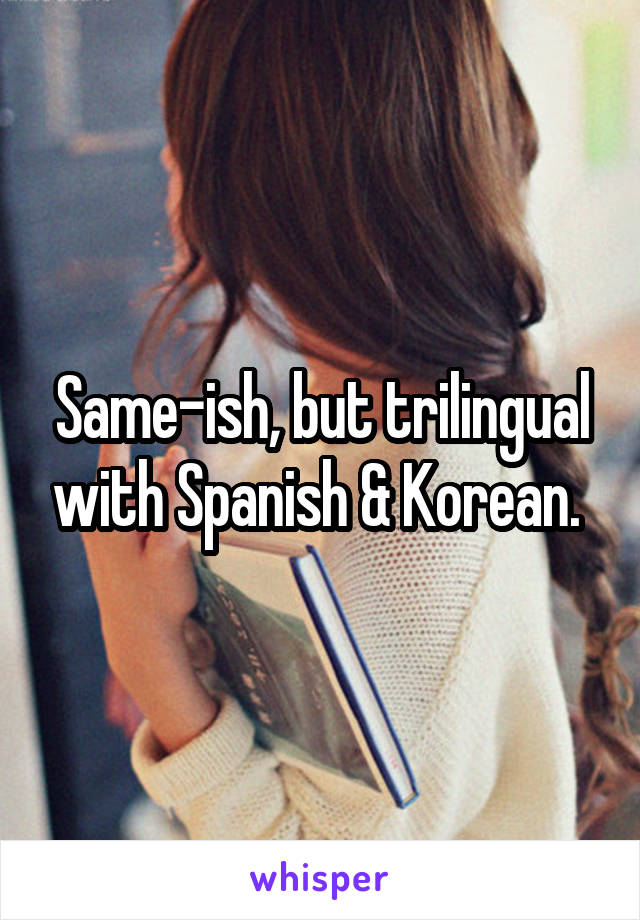 Same-ish, but trilingual with Spanish & Korean. 