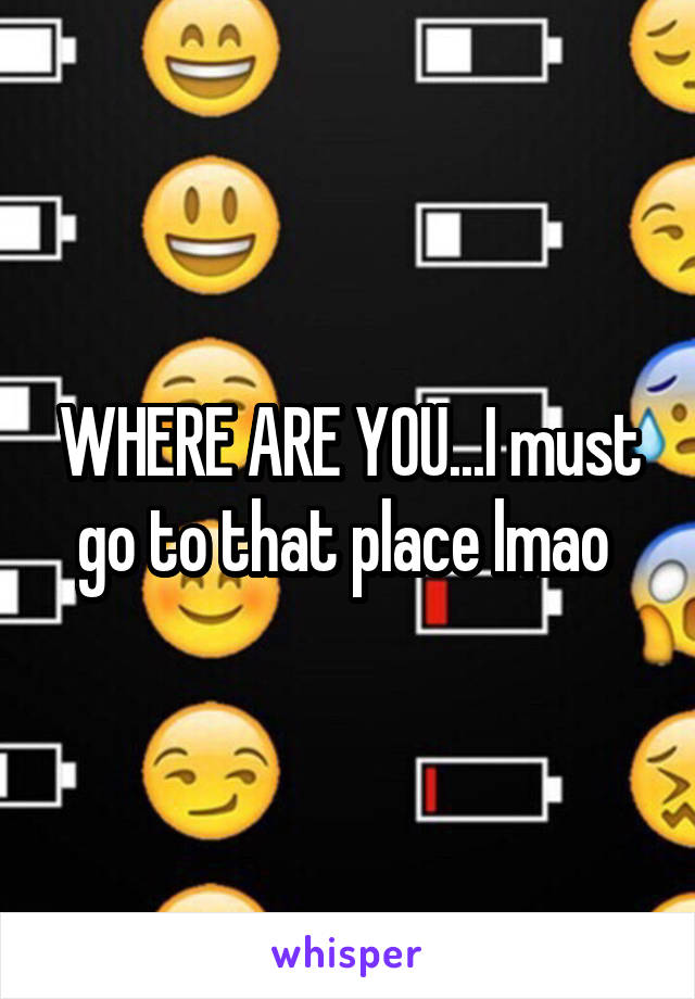 WHERE ARE YOU...I must go to that place lmao 