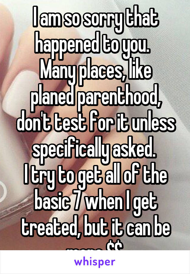 I am so sorry that happened to you.  
Many places, like planed parenthood, don't test for it unless specifically asked. 
I try to get all of the basic 7 when I get treated, but it can be more $$.