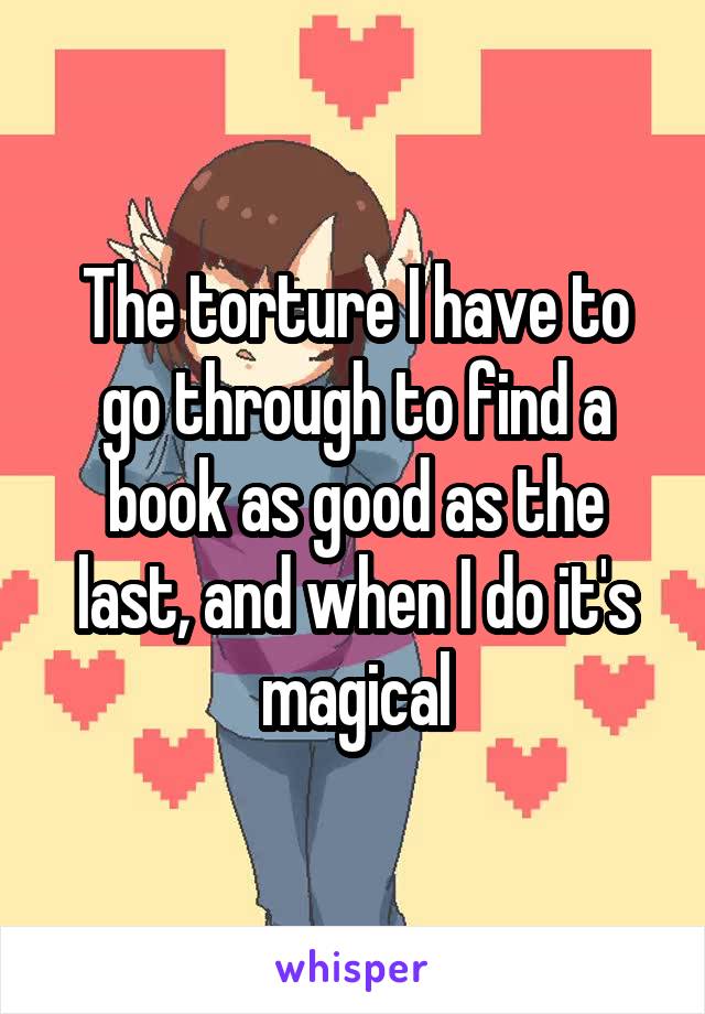 The torture I have to go through to find a book as good as the last, and when I do it's magical