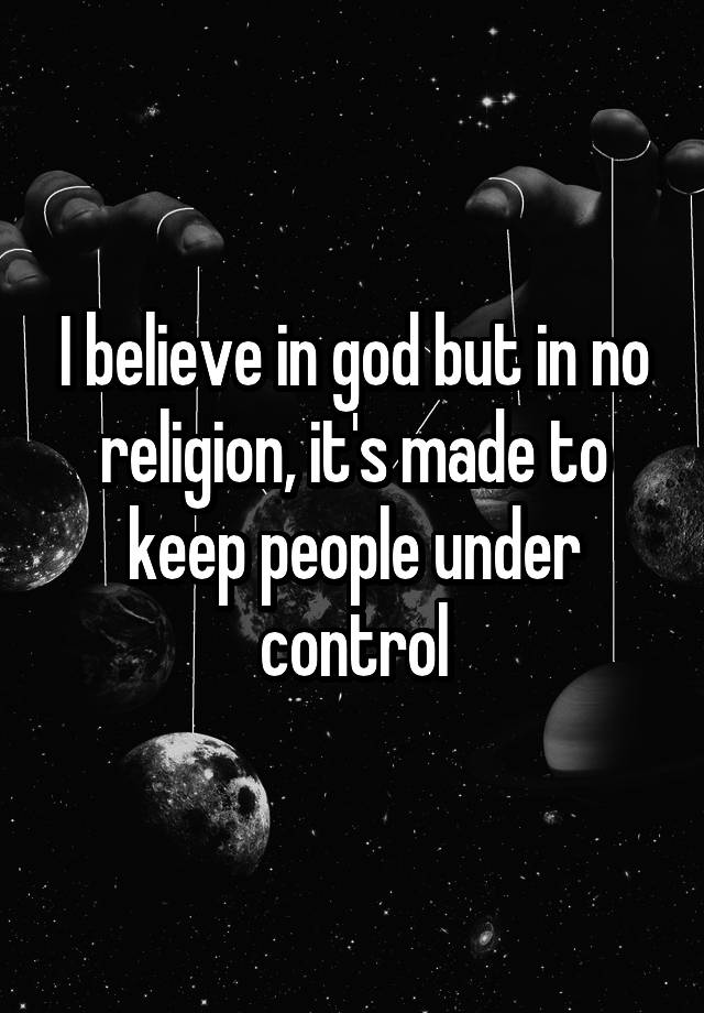 i-believe-in-god-but-in-no-religion-it-s-made-to-keep-people-under-control