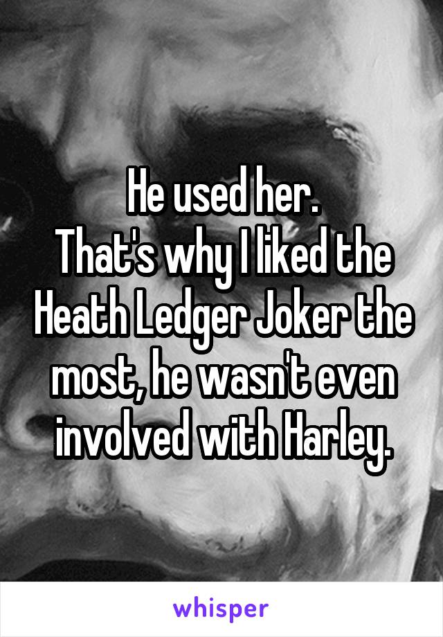 He used her.
That's why I liked the Heath Ledger Joker the most, he wasn't even involved with Harley.