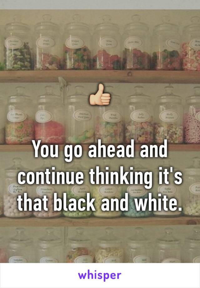 👍🏼

You go ahead and continue thinking it's that black and white. 