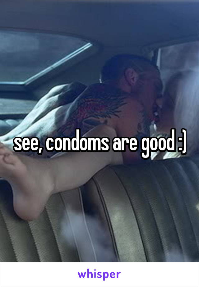 see, condoms are good :)