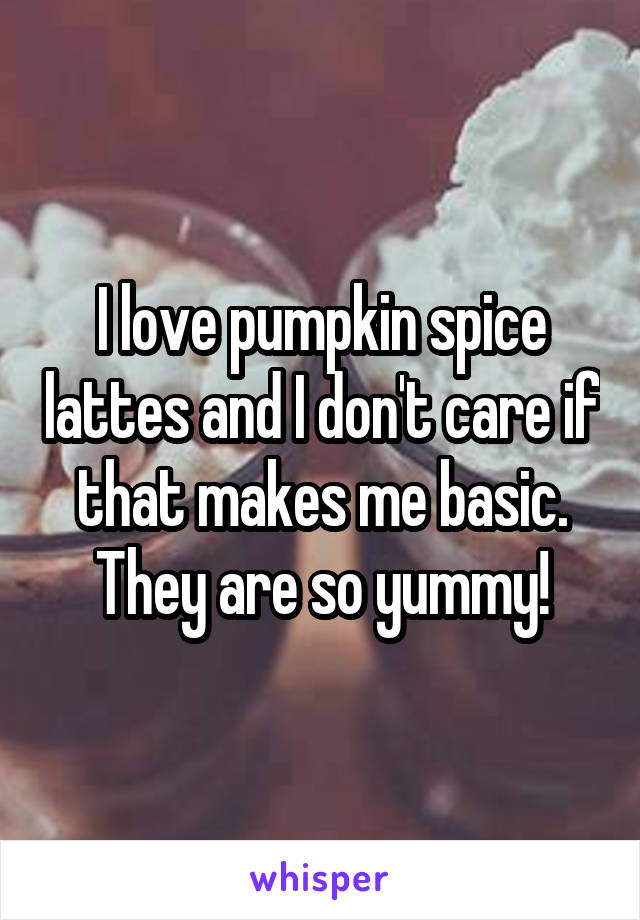 I love pumpkin spice lattes and I don't care if that makes me basic. They are so yummy!