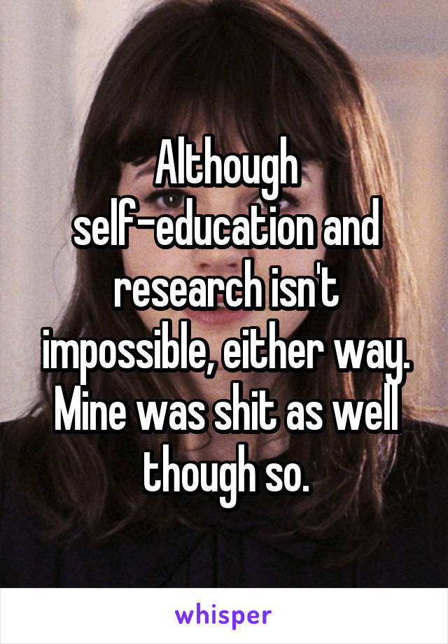 Although self-education and research isn't impossible, either way. Mine was shit as well though so.