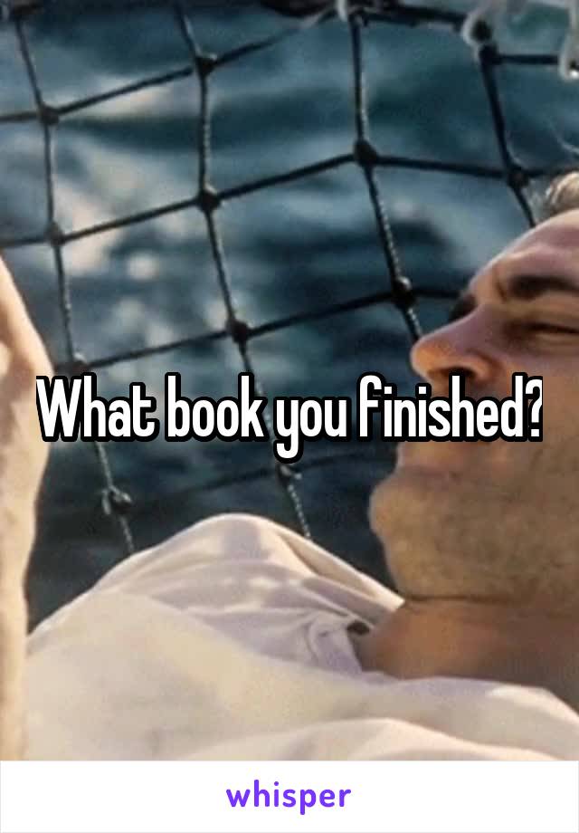 What book you finished?