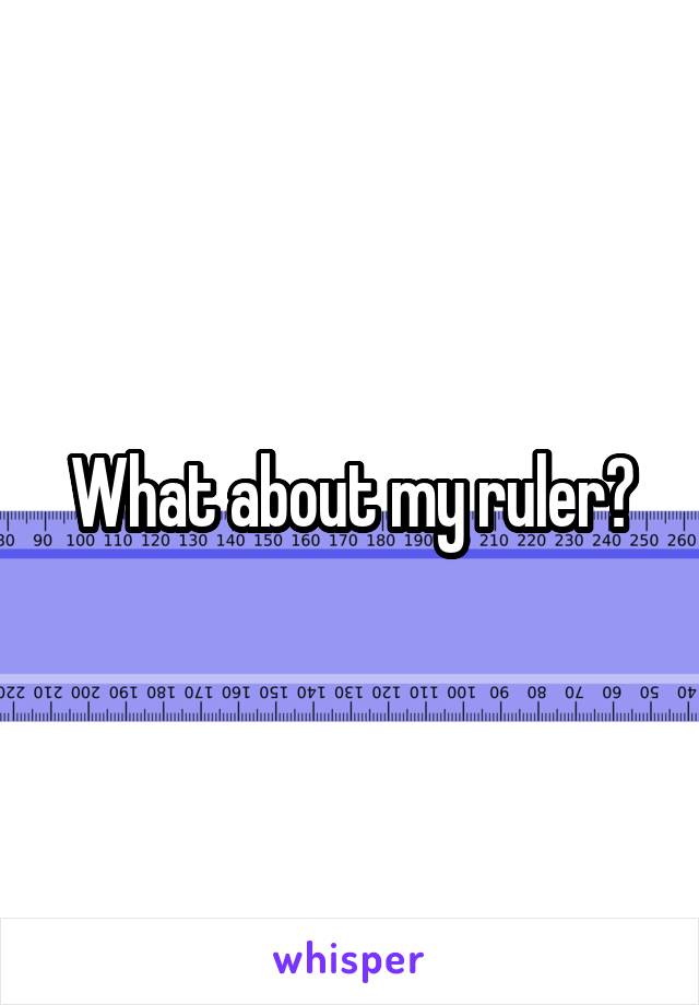 What about my ruler?