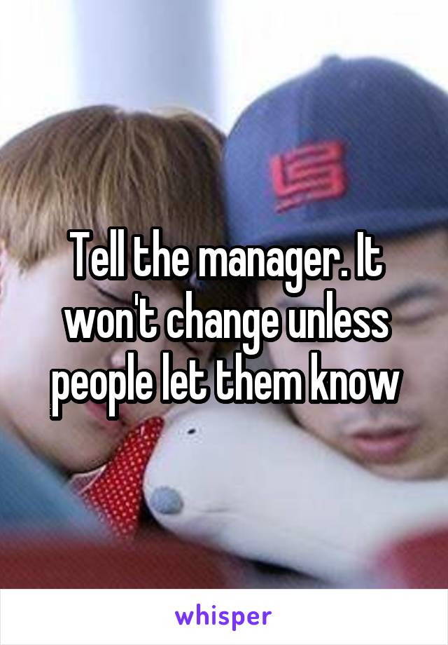 Tell the manager. It won't change unless people let them know