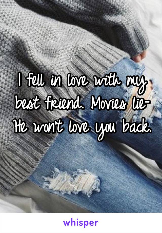 I fell in love with my best friend. Movies lie- He won't love you back. 