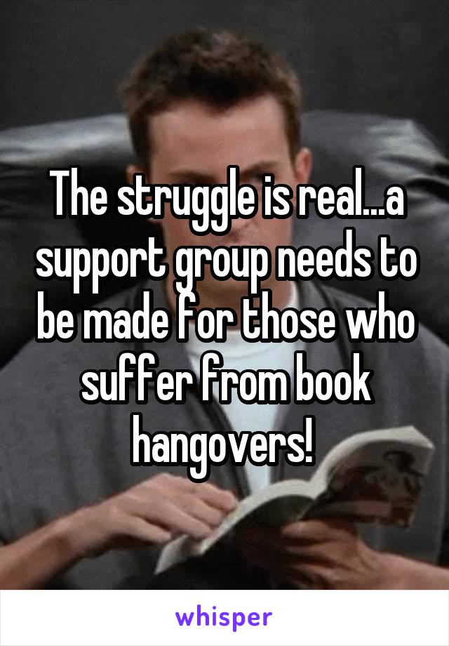 The struggle is real...a support group needs to be made for those who suffer from book hangovers! 