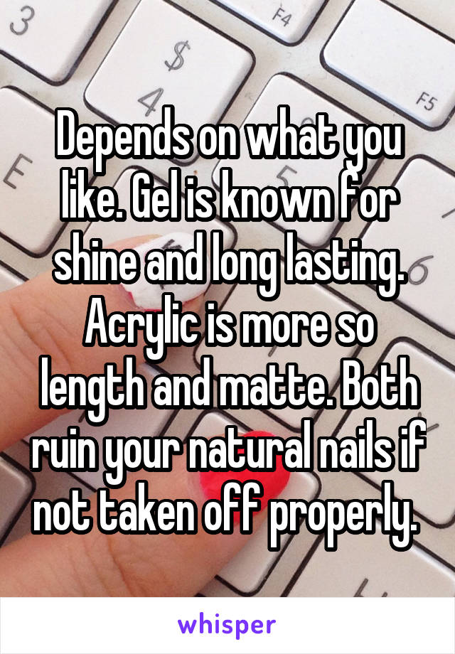 Depends on what you like. Gel is known for shine and long lasting. Acrylic is more so length and matte. Both ruin your natural nails if not taken off properly. 