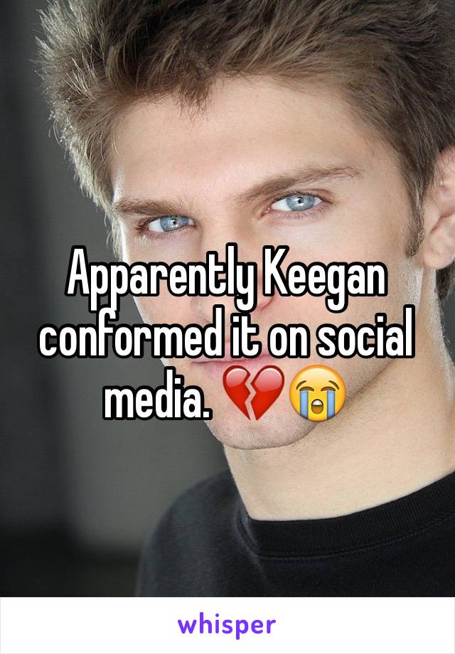 Apparently Keegan conformed it on social media. 💔😭