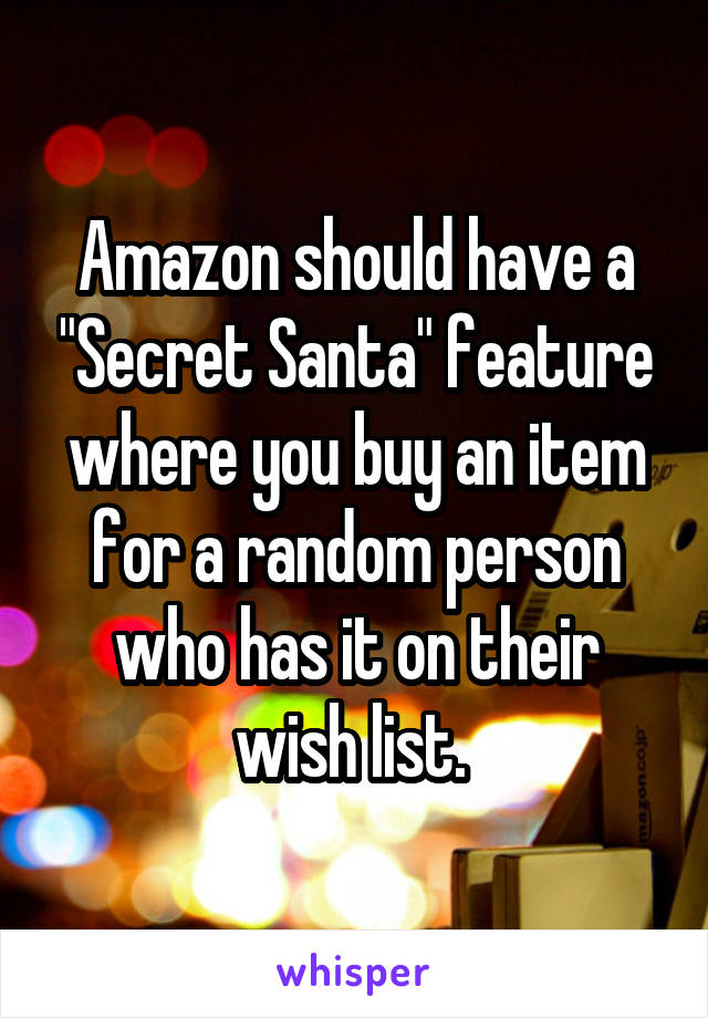 Amazon should have a "Secret Santa" feature where you buy an item for a random person who has it on their wish list. 