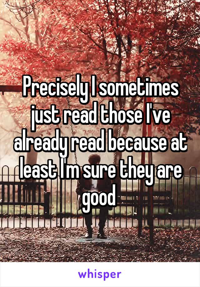 Precisely I sometimes just read those I've already read because at least I'm sure they are good 