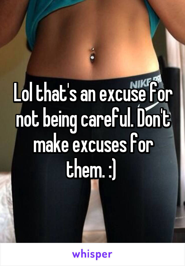 Lol that's an excuse for not being careful. Don't make excuses for them. :) 