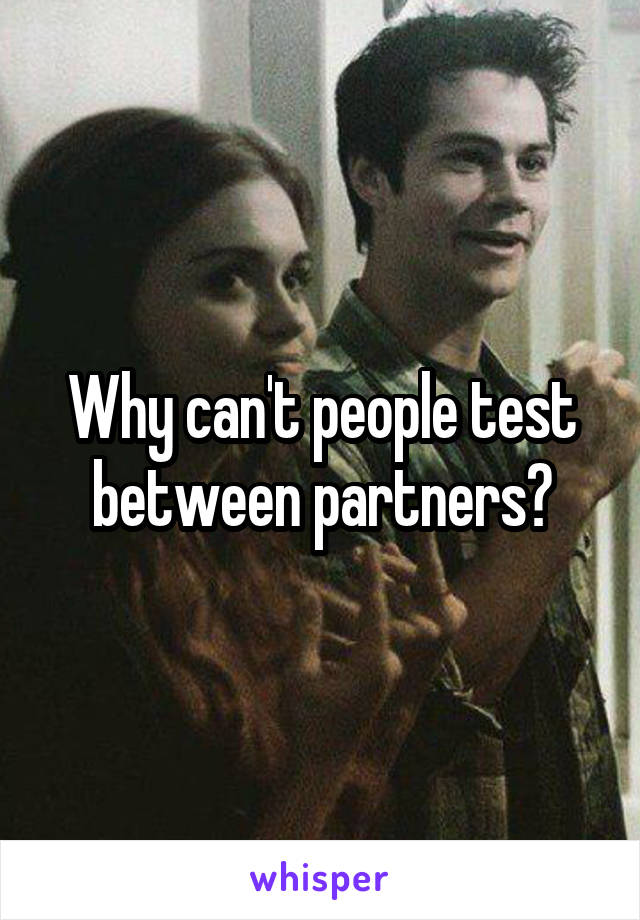 Why can't people test between partners?