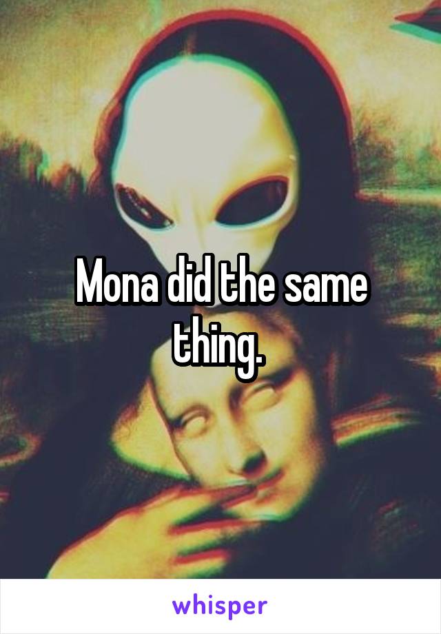Mona did the same thing. 