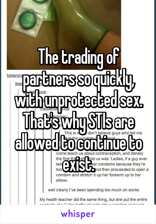 The trading of partners so quickly, with unprotected sex. That's why STIs are allowed to continue to exist.