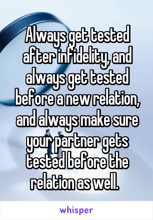 Always get tested after infidelity, and always get tested before a new relation, and always make sure your partner gets tested before the relation as well.  