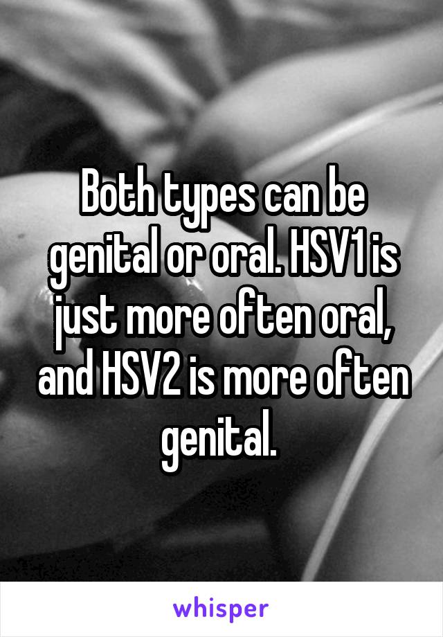 Both types can be genital or oral. HSV1 is just more often oral, and HSV2 is more often genital. 