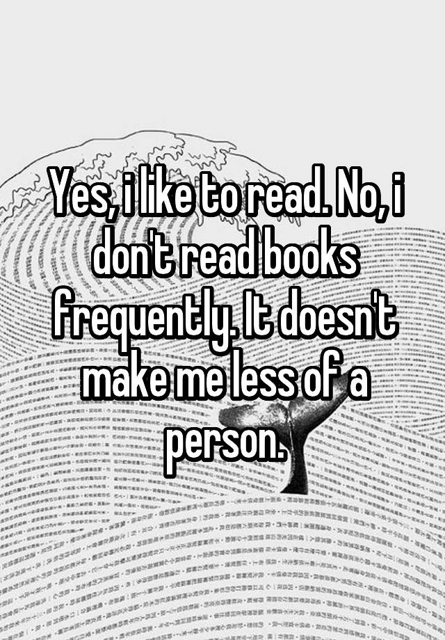 yes-i-like-to-read-no-i-don-t-read-books-frequently-it-doesn-t-make