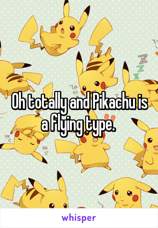 Oh totally and Pikachu is a flying type. 