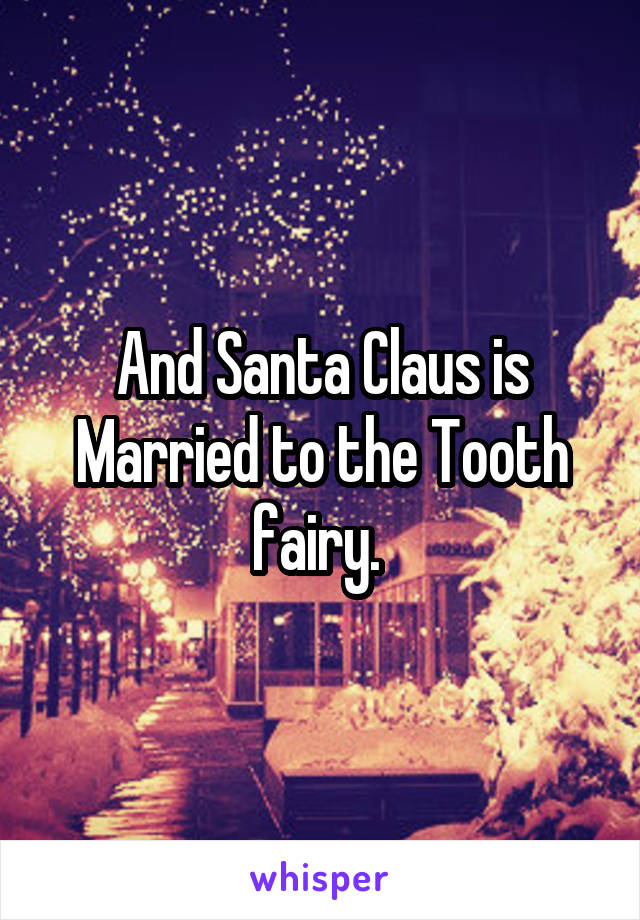 And Santa Claus is Married to the Tooth fairy. 