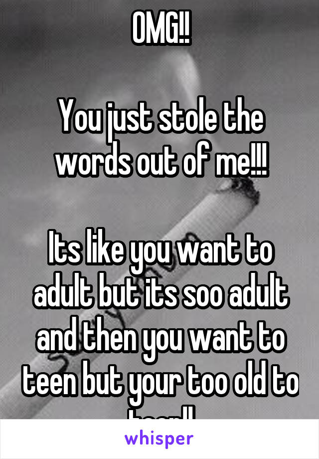 OMG!!

You just stole the words out of me!!!

Its like you want to adult but its soo adult and then you want to teen but your too old to teen!!