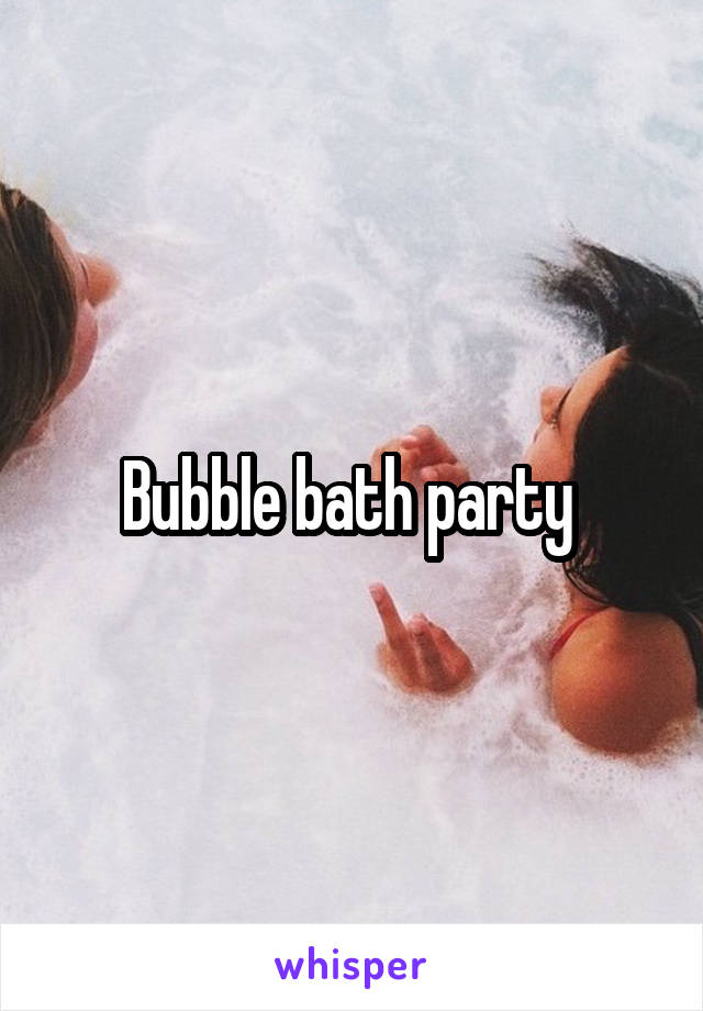 Bubble bath party 