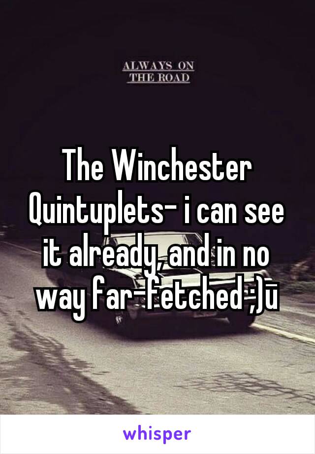 The Winchester Quintuplets- i can see it already, and in no way far-fetched ;)ū