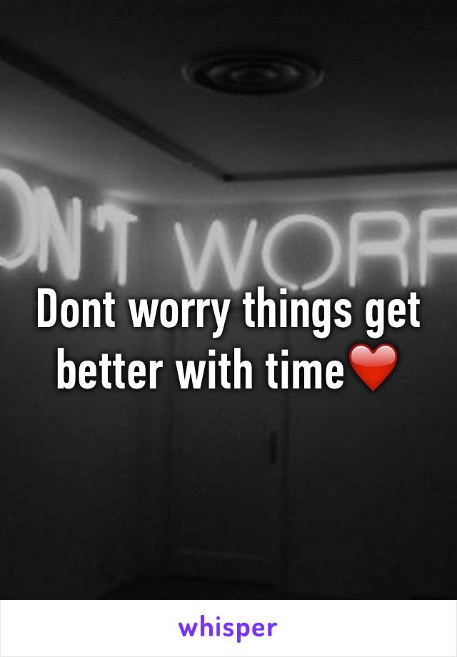 Dont worry things get better with time❤️