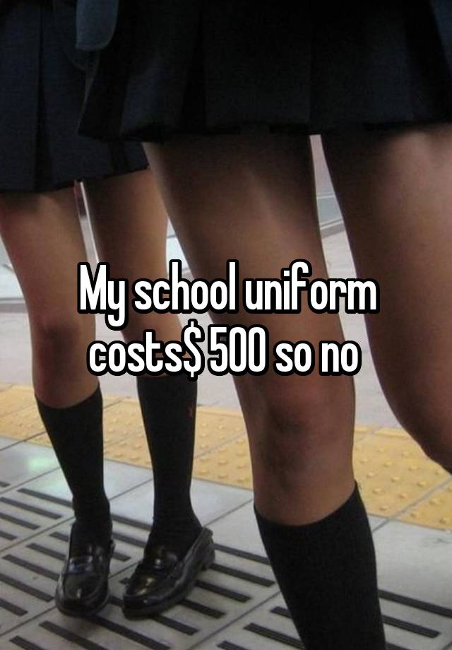 my-school-uniform-costs-500-so-no