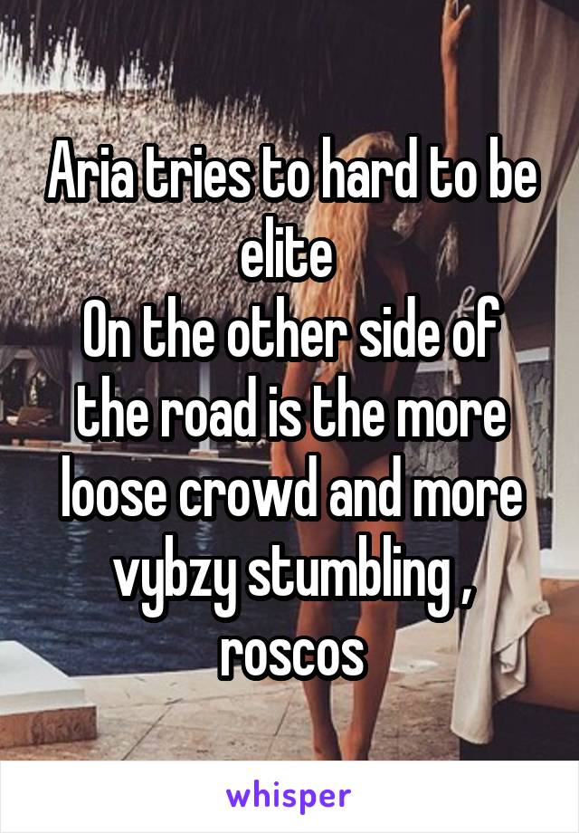 Aria tries to hard to be elite 
On the other side of the road is the more loose crowd and more vybzy stumbling , roscos