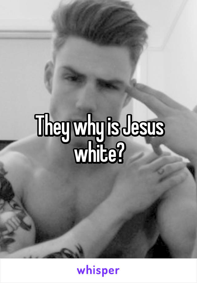 They why is Jesus white?