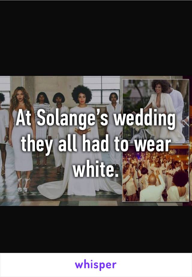 At Solange’s wedding they all had to wear white.