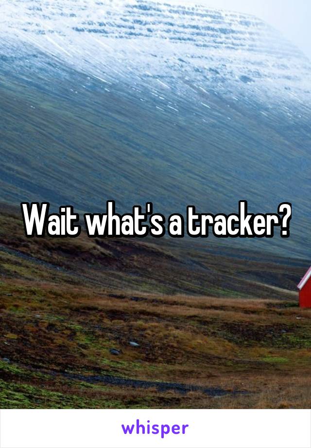 Wait what's a tracker?