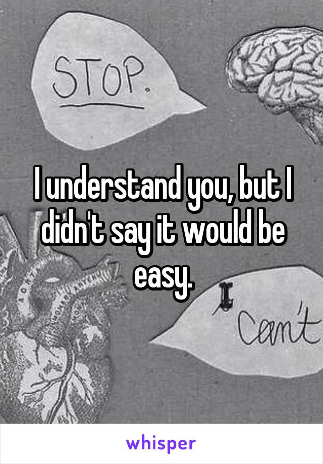 I understand you, but I didn't say it would be easy.