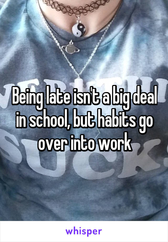 Being late isn't a big deal in school, but habits go over into work